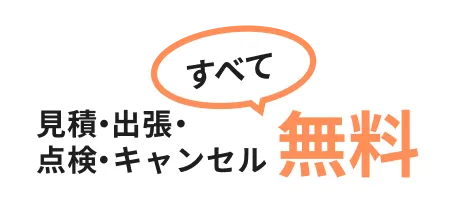 見積・出張・点検・キャンセルすべて無料