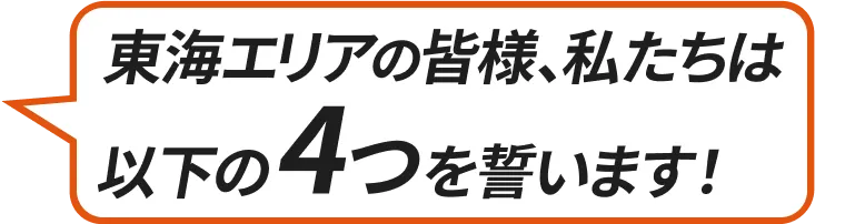 東海エリアの皆様、私たちは以下の4つを誓います!